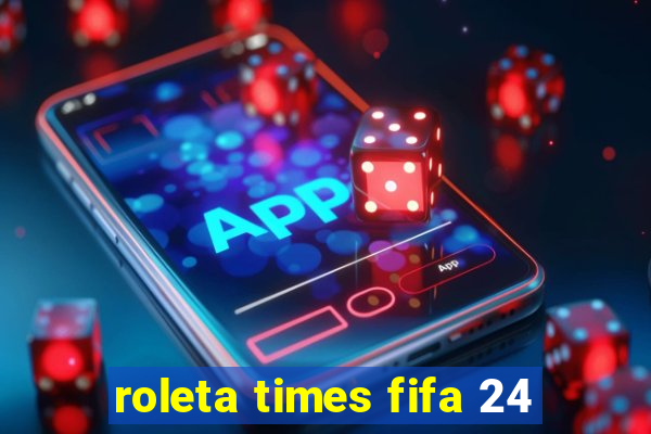 roleta times fifa 24